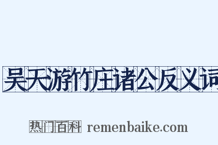 吴天游竹庄诸公反义词是什么意思的图片